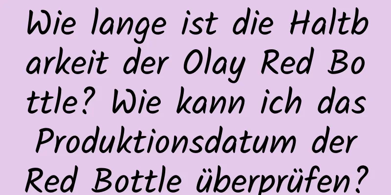 Wie lange ist die Haltbarkeit der Olay Red Bottle? Wie kann ich das Produktionsdatum der Red Bottle überprüfen?
