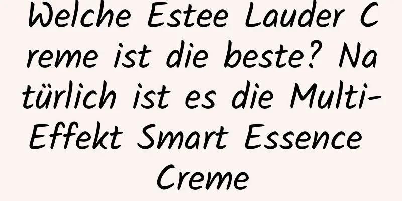 Welche Estee Lauder Creme ist die beste? Natürlich ist es die Multi-Effekt Smart Essence Creme