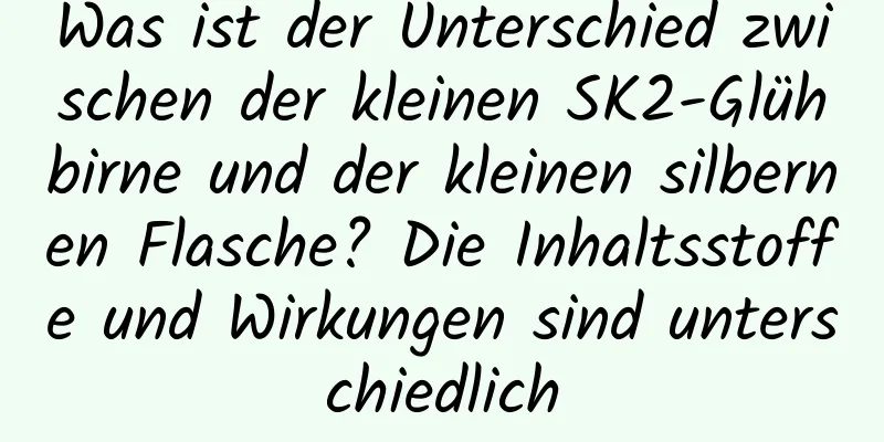 Was ist der Unterschied zwischen der kleinen SK2-Glühbirne und der kleinen silbernen Flasche? Die Inhaltsstoffe und Wirkungen sind unterschiedlich