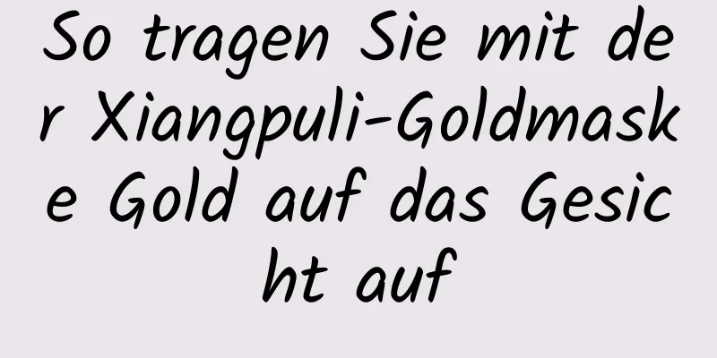 So tragen Sie mit der Xiangpuli-Goldmaske Gold auf das Gesicht auf