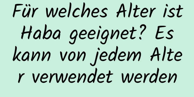 Für welches Alter ist Haba geeignet? Es kann von jedem Alter verwendet werden