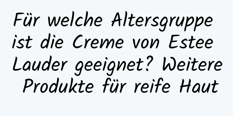 Für welche Altersgruppe ist die Creme von Estee Lauder geeignet? Weitere Produkte für reife Haut