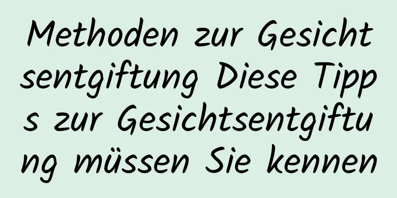 Methoden zur Gesichtsentgiftung Diese Tipps zur Gesichtsentgiftung müssen Sie kennen