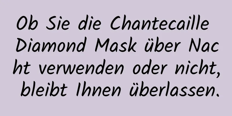 Ob Sie die Chantecaille Diamond Mask über Nacht verwenden oder nicht, bleibt Ihnen überlassen.