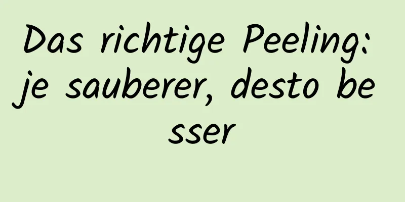 Das richtige Peeling: je sauberer, desto besser