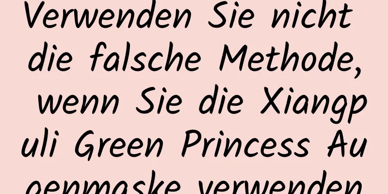 Verwenden Sie nicht die falsche Methode, wenn Sie die Xiangpuli Green Princess Augenmaske verwenden