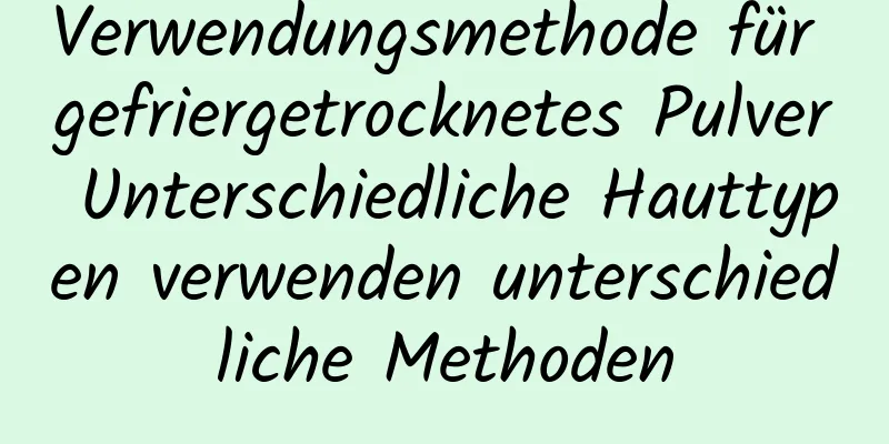 Verwendungsmethode für gefriergetrocknetes Pulver Unterschiedliche Hauttypen verwenden unterschiedliche Methoden