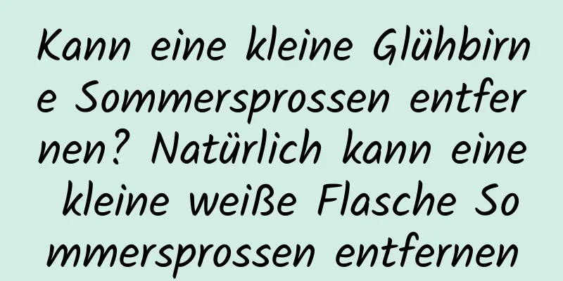 Kann eine kleine Glühbirne Sommersprossen entfernen? Natürlich kann eine kleine weiße Flasche Sommersprossen entfernen