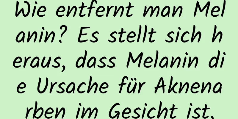 Wie entfernt man Melanin? Es stellt sich heraus, dass Melanin die Ursache für Aknenarben im Gesicht ist.