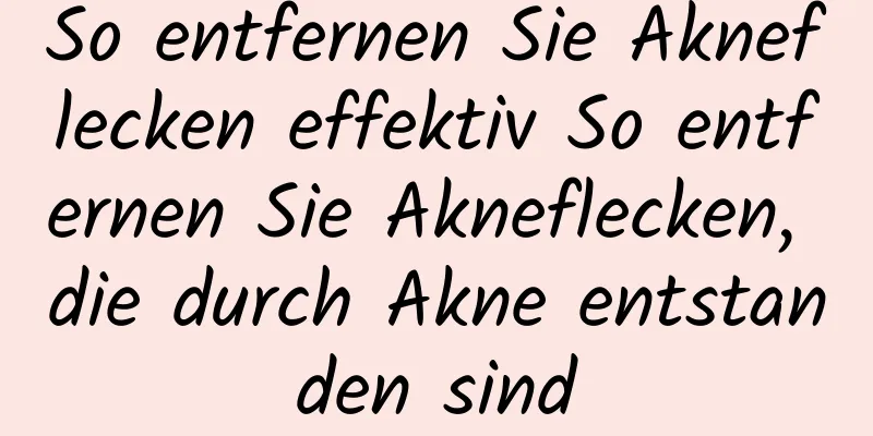 So entfernen Sie Akneflecken effektiv So entfernen Sie Akneflecken, die durch Akne entstanden sind