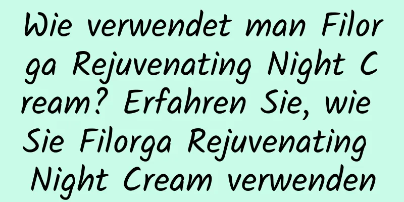 Wie verwendet man Filorga Rejuvenating Night Cream? Erfahren Sie, wie Sie Filorga Rejuvenating Night Cream verwenden
