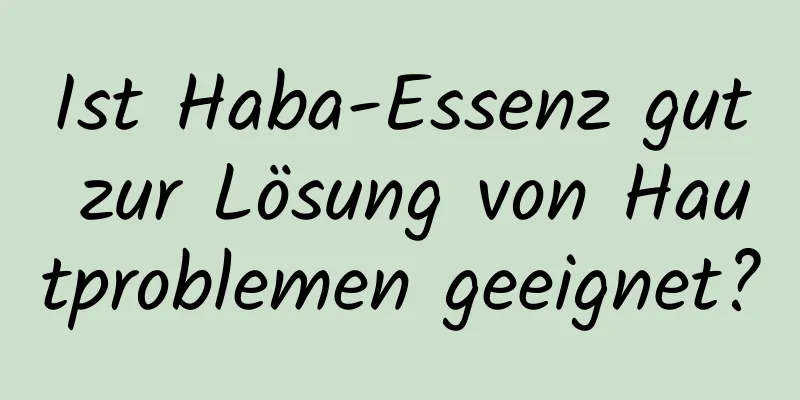Ist Haba-Essenz gut zur Lösung von Hautproblemen geeignet?