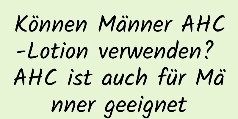 Können Männer AHC-Lotion verwenden? AHC ist auch für Männer geeignet