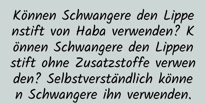 Können Schwangere den Lippenstift von Haba verwenden? Können Schwangere den Lippenstift ohne Zusatzstoffe verwenden? Selbstverständlich können Schwangere ihn verwenden.