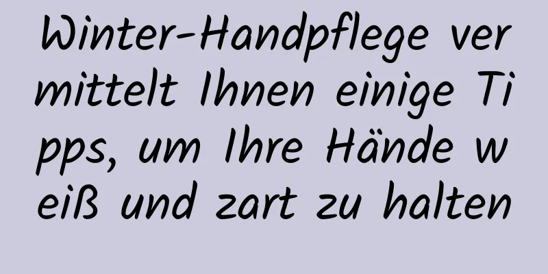 Winter-Handpflege vermittelt Ihnen einige Tipps, um Ihre Hände weiß und zart zu halten