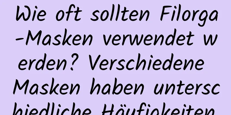 Wie oft sollten Filorga-Masken verwendet werden? Verschiedene Masken haben unterschiedliche Häufigkeiten.
