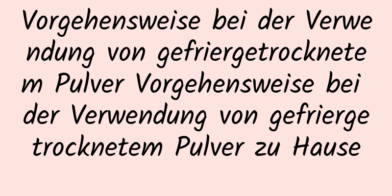Vorgehensweise bei der Verwendung von gefriergetrocknetem Pulver Vorgehensweise bei der Verwendung von gefriergetrocknetem Pulver zu Hause
