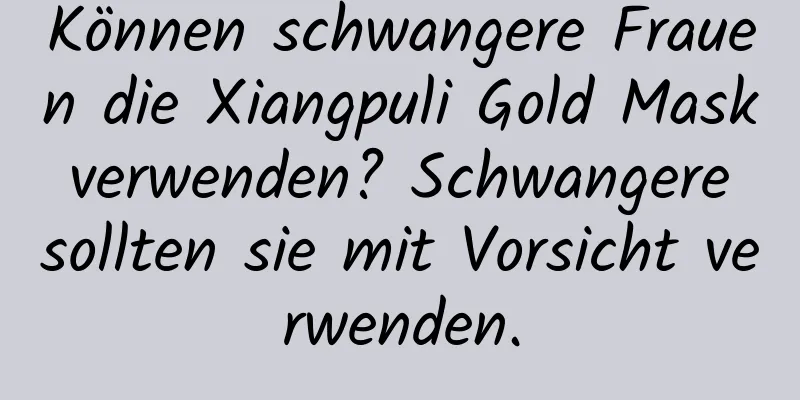 Können schwangere Frauen die Xiangpuli Gold Mask verwenden? Schwangere sollten sie mit Vorsicht verwenden.