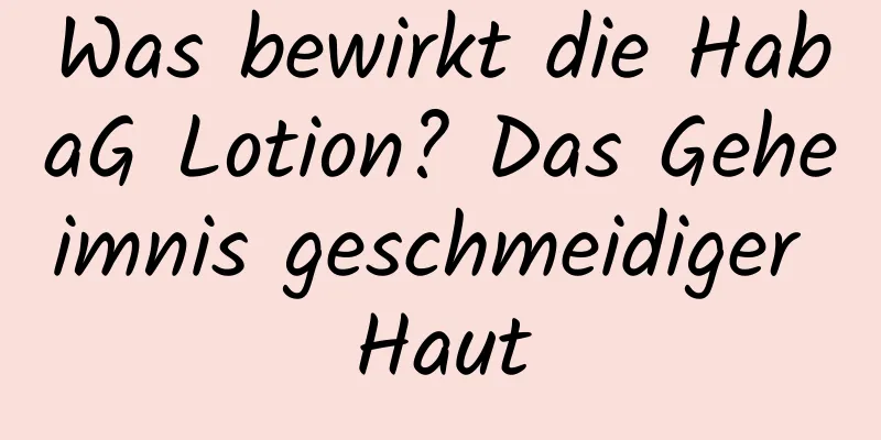 Was bewirkt die HabaG Lotion? Das Geheimnis geschmeidiger Haut