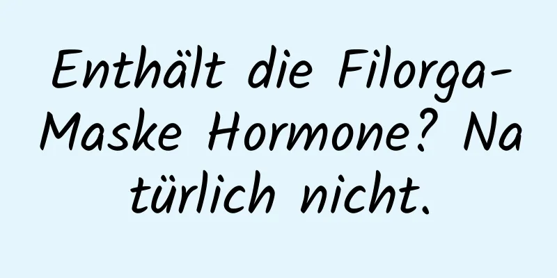 Enthält die Filorga-Maske Hormone? Natürlich nicht.