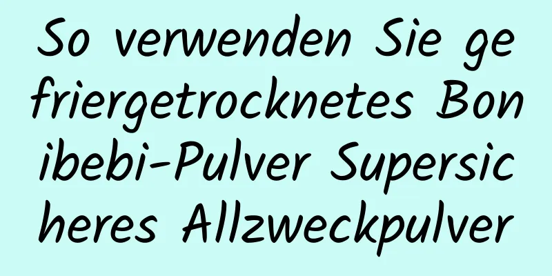 So verwenden Sie gefriergetrocknetes Bonibebi-Pulver Supersicheres Allzweckpulver