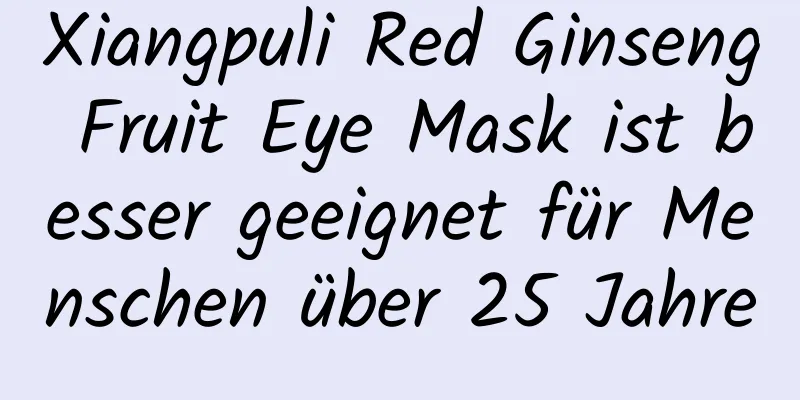 Xiangpuli Red Ginseng Fruit Eye Mask ist besser geeignet für Menschen über 25 Jahre