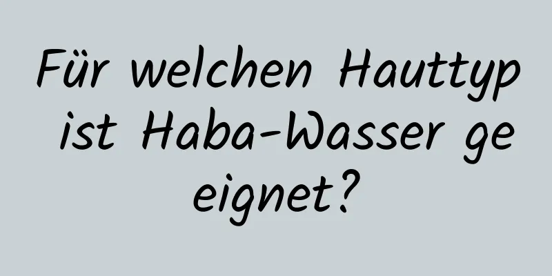 Für welchen Hauttyp ist Haba-Wasser geeignet?