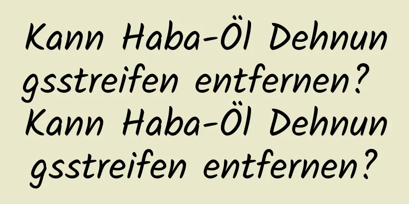 Kann Haba-Öl Dehnungsstreifen entfernen? Kann Haba-Öl Dehnungsstreifen entfernen?
