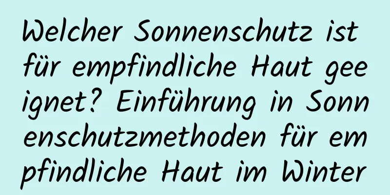 Welcher Sonnenschutz ist für empfindliche Haut geeignet? Einführung in Sonnenschutzmethoden für empfindliche Haut im Winter