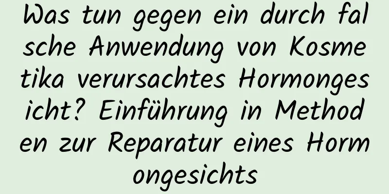 Was tun gegen ein durch falsche Anwendung von Kosmetika verursachtes Hormongesicht? Einführung in Methoden zur Reparatur eines Hormongesichts