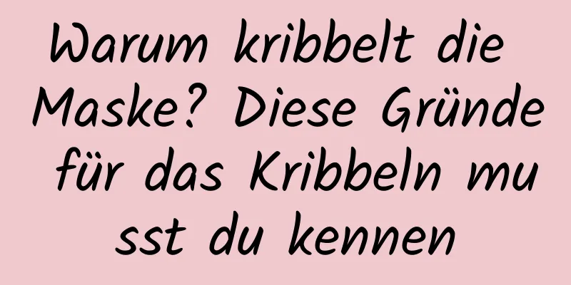 Warum kribbelt die Maske? Diese Gründe für das Kribbeln musst du kennen