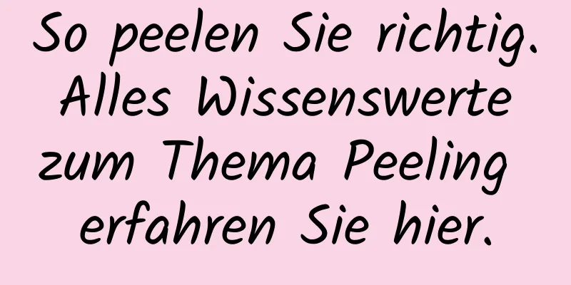 So peelen Sie richtig. Alles Wissenswerte zum Thema Peeling erfahren Sie hier.