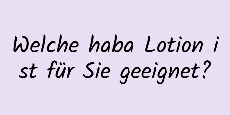 Welche haba Lotion ist für Sie geeignet?