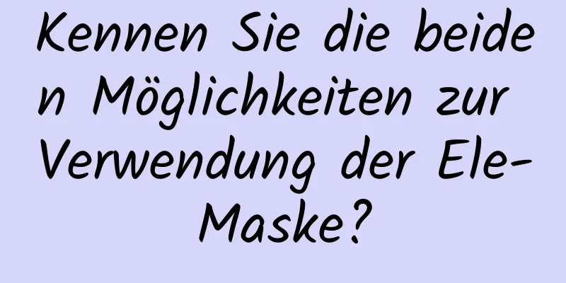 Kennen Sie die beiden Möglichkeiten zur Verwendung der Ele-Maske?
