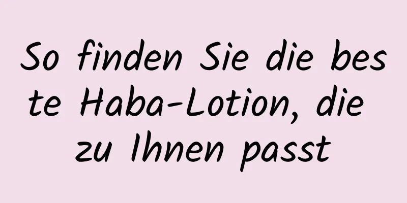 So finden Sie die beste Haba-Lotion, die zu Ihnen passt