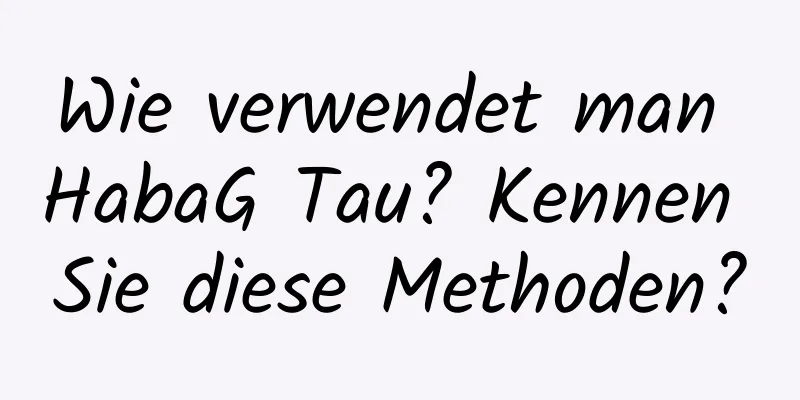 Wie verwendet man HabaG Tau? Kennen Sie diese Methoden?