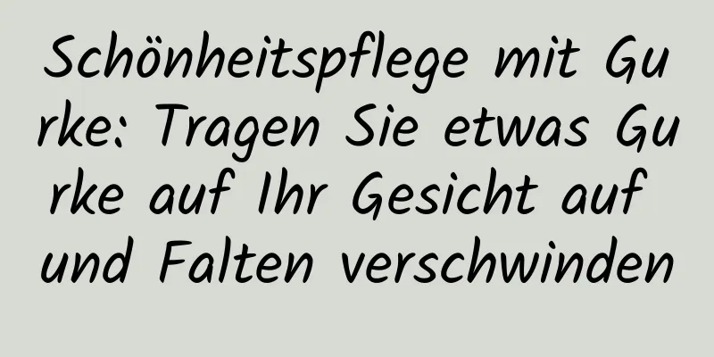 Schönheitspflege mit Gurke: Tragen Sie etwas Gurke auf Ihr Gesicht auf und Falten verschwinden