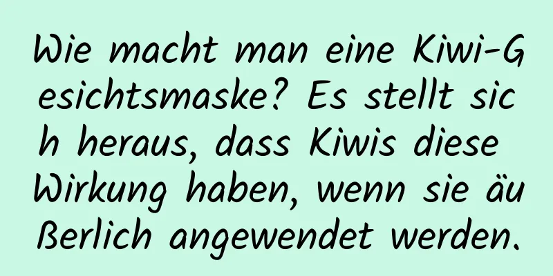 Wie macht man eine Kiwi-Gesichtsmaske? Es stellt sich heraus, dass Kiwis diese Wirkung haben, wenn sie äußerlich angewendet werden.