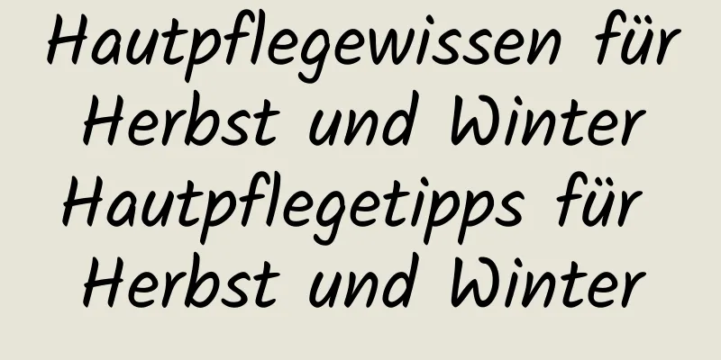 Hautpflegewissen für Herbst und Winter Hautpflegetipps für Herbst und Winter
