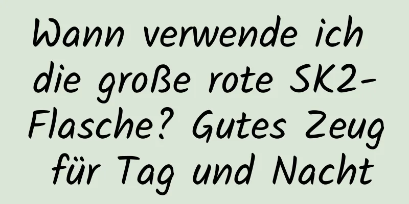 Wann verwende ich die große rote SK2-Flasche? Gutes Zeug für Tag und Nacht