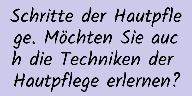 Schritte der Hautpflege. Möchten Sie auch die Techniken der Hautpflege erlernen?