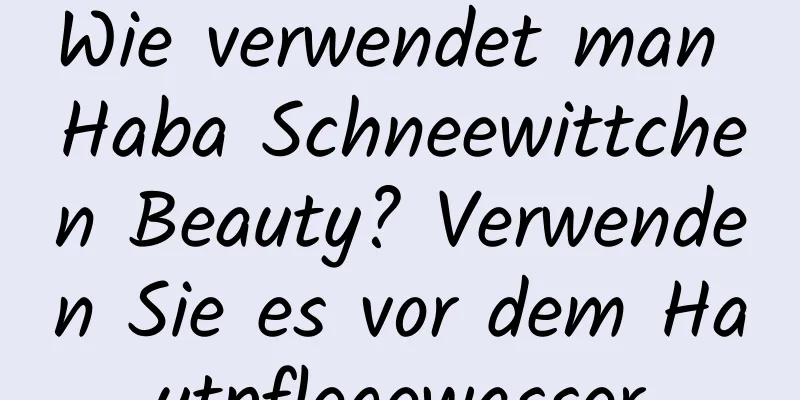 Wie verwendet man Haba Schneewittchen Beauty? Verwenden Sie es vor dem Hautpflegewasser