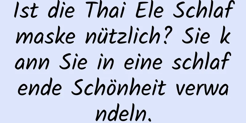 Ist die Thai Ele Schlafmaske nützlich? Sie kann Sie in eine schlafende Schönheit verwandeln.