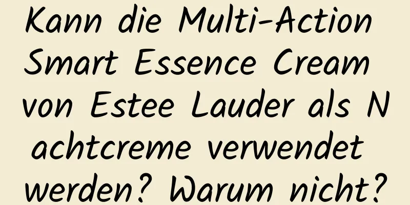 Kann die Multi-Action Smart Essence Cream von Estee Lauder als Nachtcreme verwendet werden? Warum nicht?