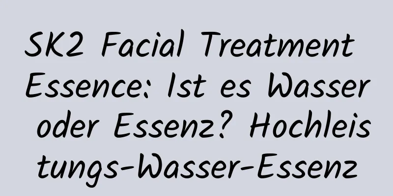 SK2 Facial Treatment Essence: Ist es Wasser oder Essenz? Hochleistungs-Wasser-Essenz