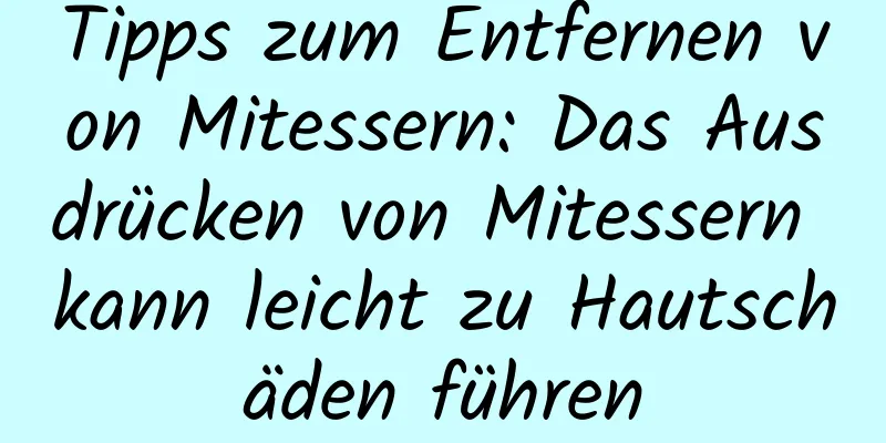 Tipps zum Entfernen von Mitessern: Das Ausdrücken von Mitessern kann leicht zu Hautschäden führen