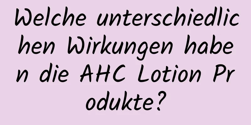 Welche unterschiedlichen Wirkungen haben die AHC Lotion Produkte?