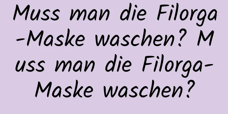 Muss man die Filorga-Maske waschen? Muss man die Filorga-Maske waschen?