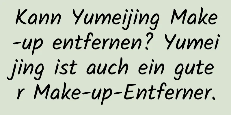 Kann Yumeijing Make-up entfernen? Yumeijing ist auch ein guter Make-up-Entferner.