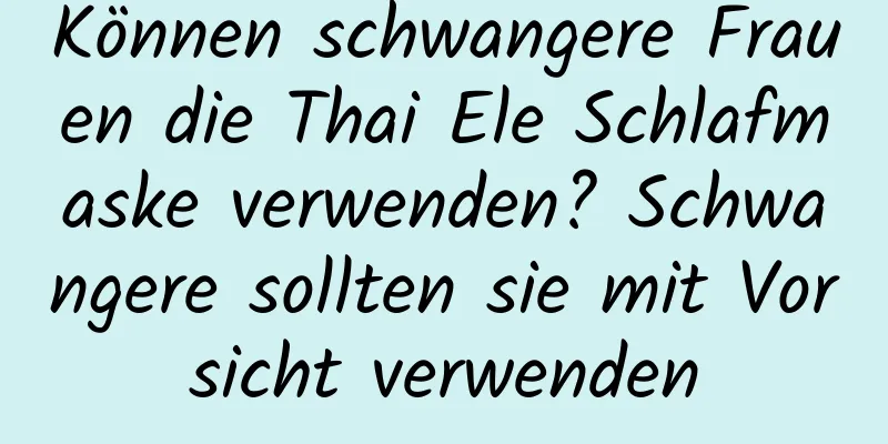 Können schwangere Frauen die Thai Ele Schlafmaske verwenden? Schwangere sollten sie mit Vorsicht verwenden